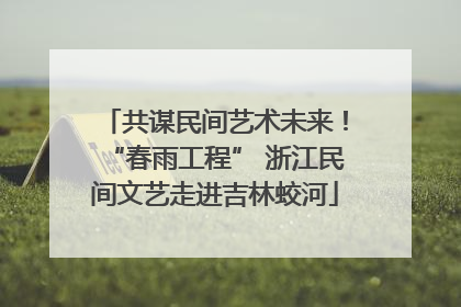共谋民间艺术未来！“春雨工程” 浙江民间文艺走进吉林蛟河