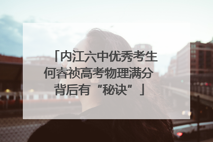 内江六中优秀考生何睿祯高考物理满分背后有“秘诀”