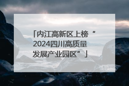 内江高新区上榜“2024四川高质量发展产业园区”