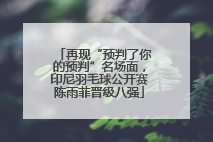 再现“预判了你的预判”名场面，印尼羽毛球公开赛陈雨菲晋级八强