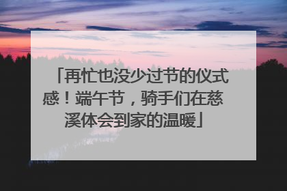 再忙也没少过节的仪式感！端午节，骑手们在慈溪体会到家的温暖