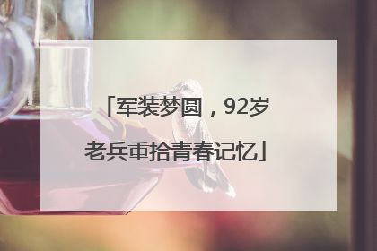 军装梦圆，92岁老兵重拾青春记忆