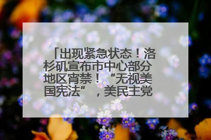 出现紧急状态！洛杉矶宣布市中心部分地区宵禁！“无视美国宪法”，美民主党议员批评特朗普