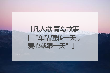 凡人歌·青岛故事｜“车轱辘转一天，爱心就跟一天”