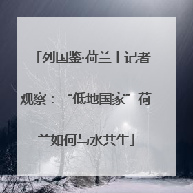 列国鉴·荷兰丨记者观察：“低地国家”荷兰如何与水共生