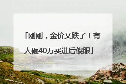 刚刚，金价又跌了！有人砸40万买进后傻眼