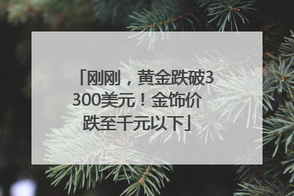 刚刚，黄金跌破3300美元！金饰价跌至千元以下