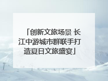 创新文旅场景 长江中游城市群联手打造夏日文旅盛宴