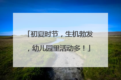 初夏时节，生机勃发，幼儿园里活动多！