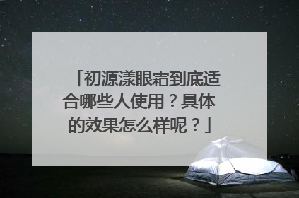 初源漾眼霜到底适合哪些人使用？具体的效果怎么样呢？