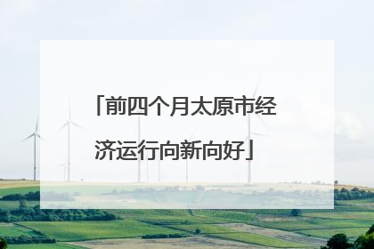 前四个月太原市经济运行向新向好