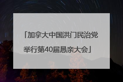 加拿大中国洪门民治党举行第40届恳亲大会