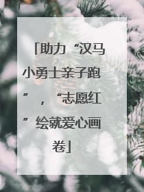 助力“汉马小勇士亲子跑”，“志愿红”绘就爱心画卷