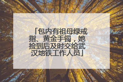 包内有祖母绿戒指、黄金手镯，她捡到后及时交给武汉地铁工作人员