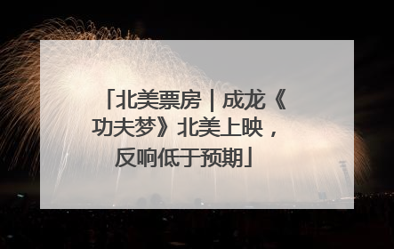 北美票房｜成龙《功夫梦》北美上映，反响低于预期
