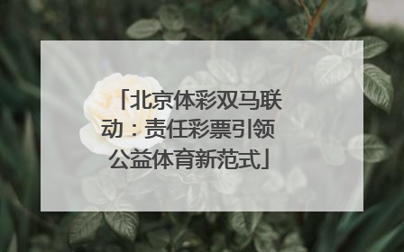 北京体彩双马联动：责任彩票引领公益体育新范式