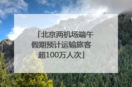 北京两机场端午假期预计运输旅客超100万人次