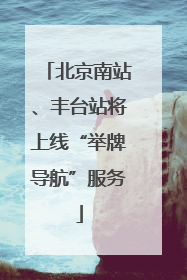 北京南站、丰台站将上线“举牌导航”服务