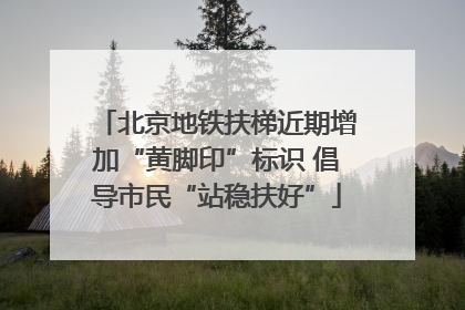 北京地铁扶梯近期增加“黄脚印”标识 倡导市民“站稳扶好”
