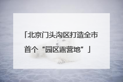北京门头沟区打造全市首个“园区露营地”