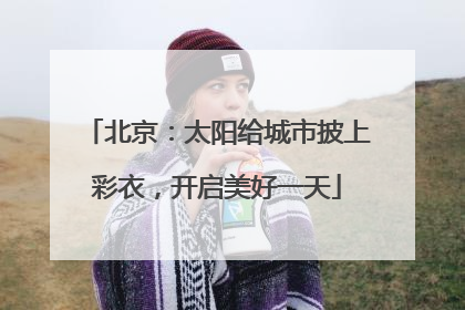 北京：太阳给城市披上彩衣，开启美好一天