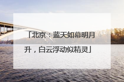 北京：蓝天如幕明月升，白云浮动似精灵