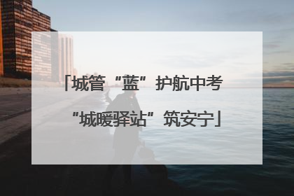 城管“蓝”护航中考 “城暖驿站”筑安宁