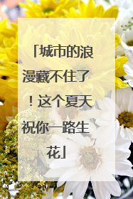 城市的浪漫藏不住了！这个夏天祝你一路生花
