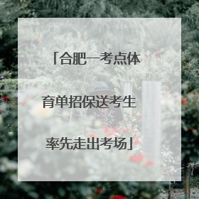 合肥一考点体育单招保送考生率先走出考场