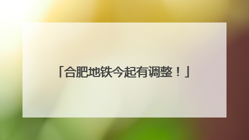 合肥地铁今起有调整！