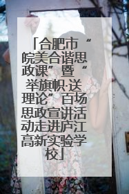 合肥市“皖美合谐思政课”暨“举旗帜·送理论”百场思政宣讲活动走进庐江高新实验学校