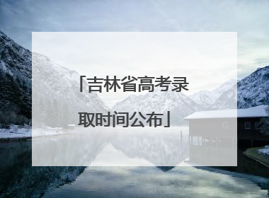 吉林省高考录取时间公布