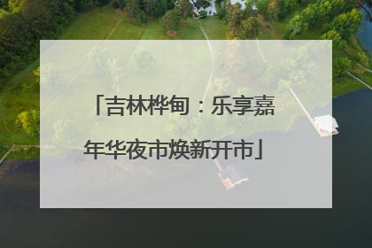 吉林桦甸：乐享嘉年华夜市焕新开市