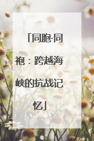 同胞·同袍：跨越海峡的抗战记忆