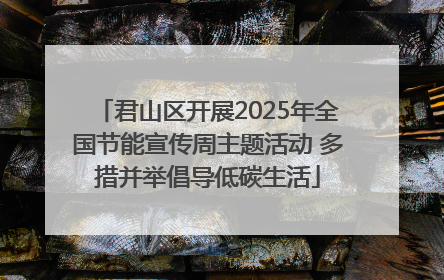 君山区开展2025年全国节能宣传周主题活动 多措并举倡导低碳生活