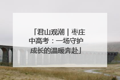 君山观潮｜枣庄中高考：一场守护成长的温暖奔赴