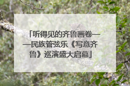 听得见的齐鲁画卷——民族管弦乐《写意齐鲁》巡演盛大启幕