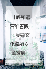呼和运营维管段：党建文化赋能安全发展