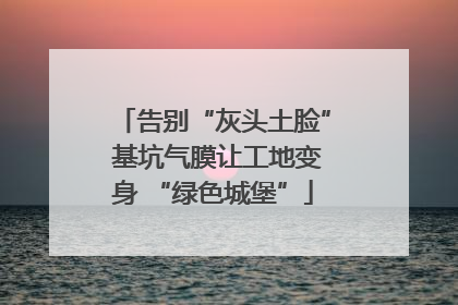 告别“灰头土脸” 基坑气膜让工地变身 “绿色城堡”