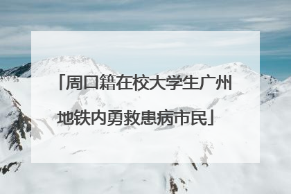 周口籍在校大学生广州地铁内勇救患病市民