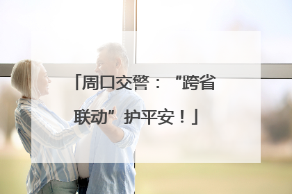 周口交警：“跨省联动”护平安！