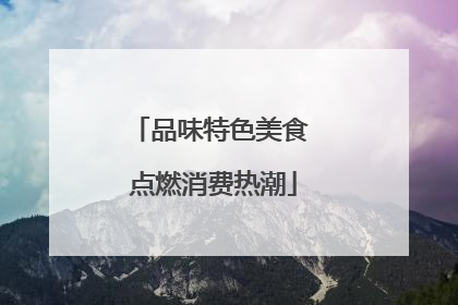 品味特色美食 点燃消费热潮