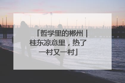 哲学里的郴州｜桂东凉意里，热了一村又一村