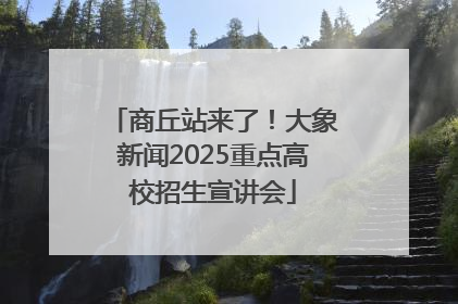 商丘站来了！大象新闻2025重点高校招生宣讲会