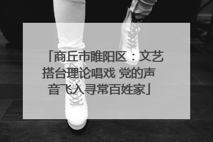商丘市睢阳区：文艺搭台理论唱戏 党的声音飞入寻常百姓家