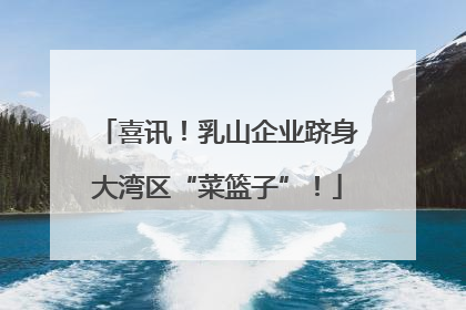 喜讯！乳山企业跻身大湾区“菜篮子”！