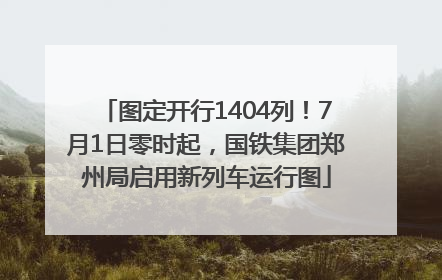图定开行1404列！7月1日零时起，国铁集团郑州局启用新列车运行图