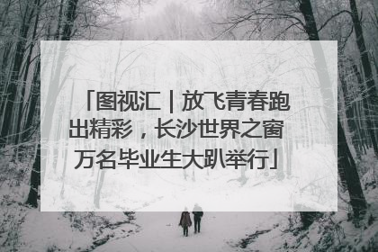 图视汇｜放飞青春跑出精彩，长沙世界之窗万名毕业生大趴举行