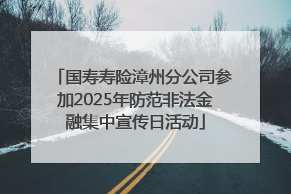 国寿寿险漳州分公司参加2025年防范非法金融集中宣传日活动