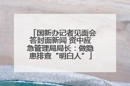 国新办记者见面会答封面新闻 资中应急管理局局长：做隐患排查“明白人”